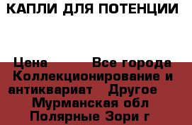 КАПЛИ ДЛЯ ПОТЕНЦИИ  › Цена ­ 990 - Все города Коллекционирование и антиквариат » Другое   . Мурманская обл.,Полярные Зори г.